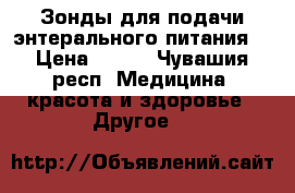 Зонды для подачи энтерального питания  › Цена ­ 750 - Чувашия респ. Медицина, красота и здоровье » Другое   